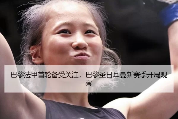 巴黎法甲首轮备受关注，巴黎圣日耳曼新赛季开局观察